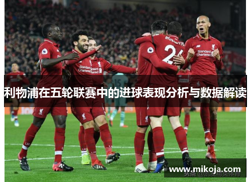 利物浦在五轮联赛中的进球表现分析与数据解读